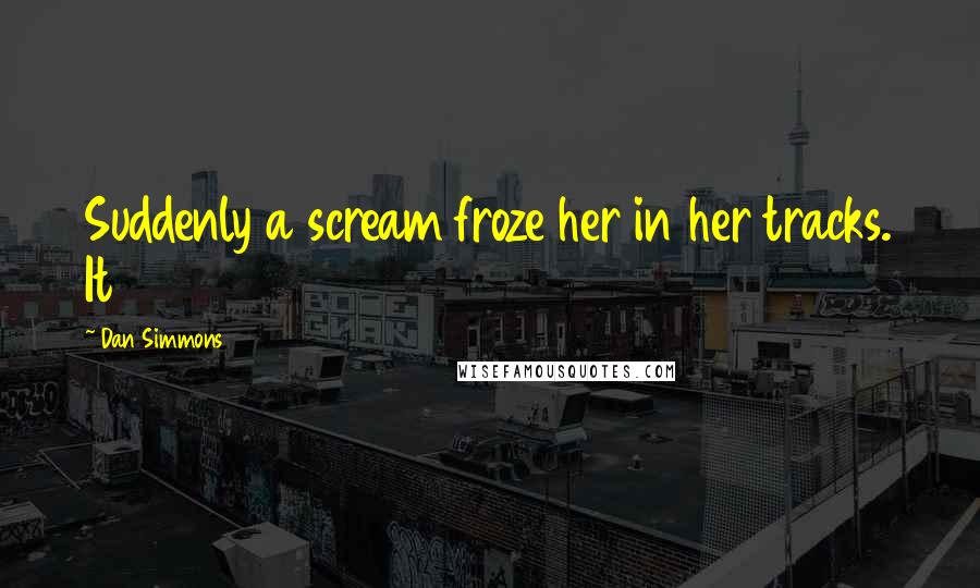 Dan Simmons Quotes: Suddenly a scream froze her in her tracks. It