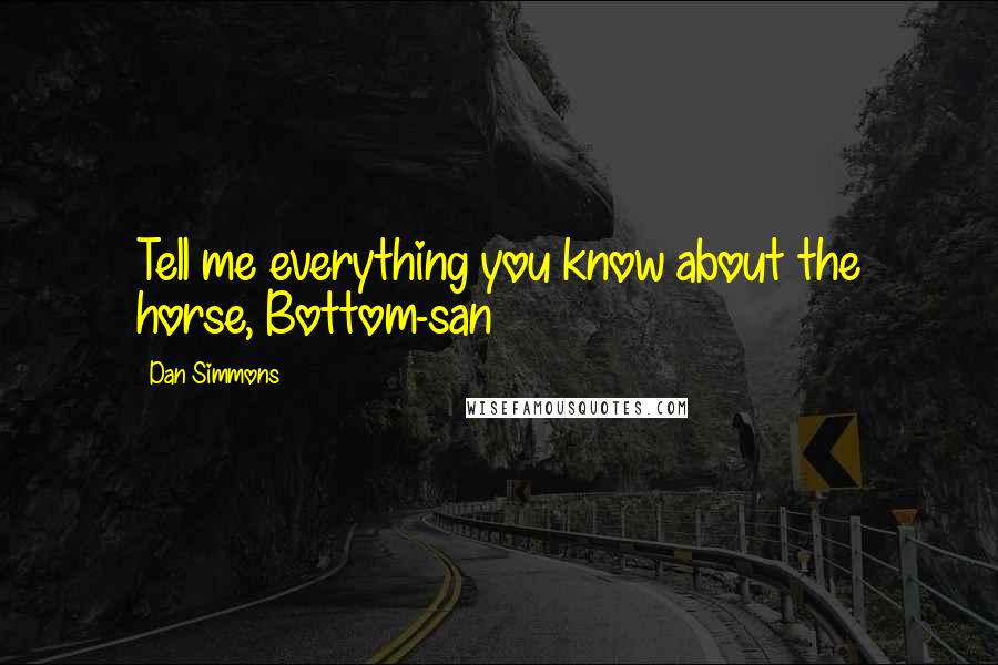 Dan Simmons Quotes: Tell me everything you know about the horse, Bottom-san