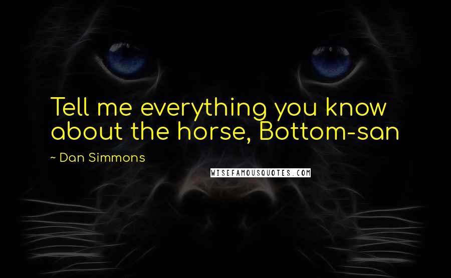 Dan Simmons Quotes: Tell me everything you know about the horse, Bottom-san