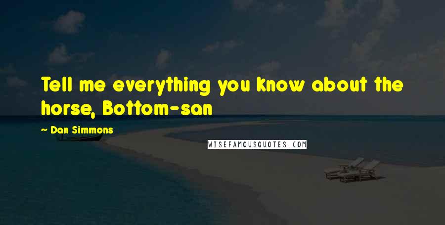 Dan Simmons Quotes: Tell me everything you know about the horse, Bottom-san