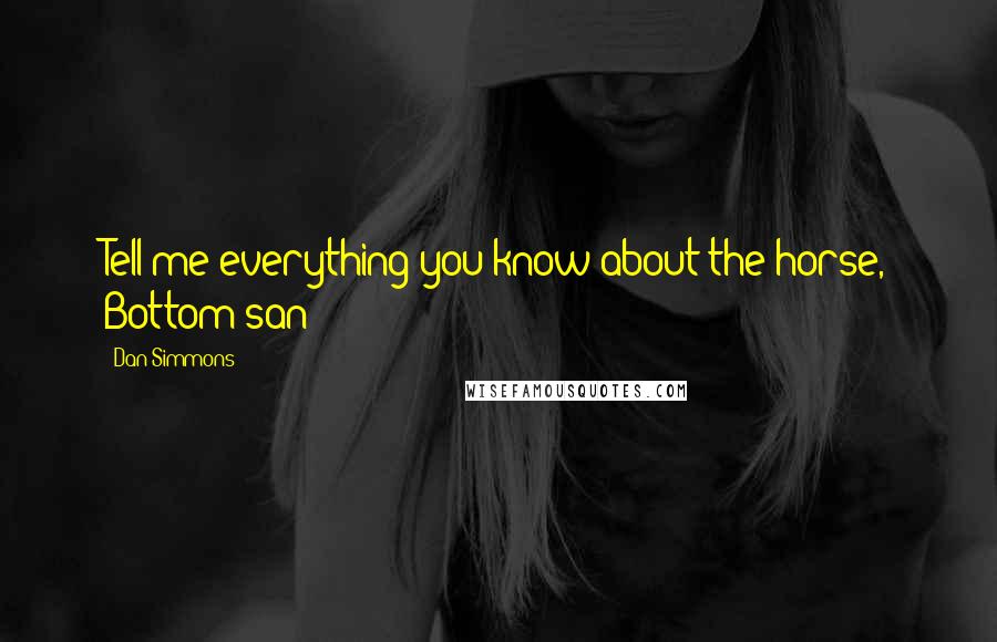 Dan Simmons Quotes: Tell me everything you know about the horse, Bottom-san