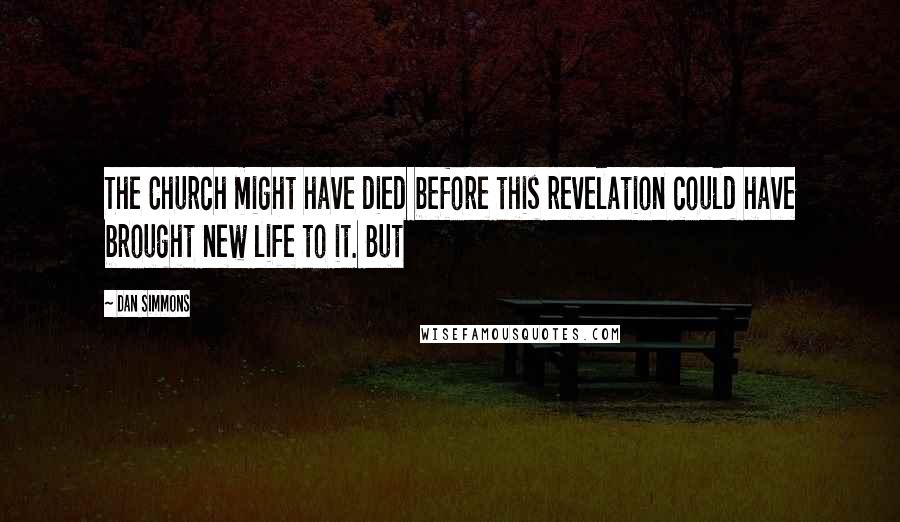 Dan Simmons Quotes: The Church might have died before this revelation could have brought new life to it. But