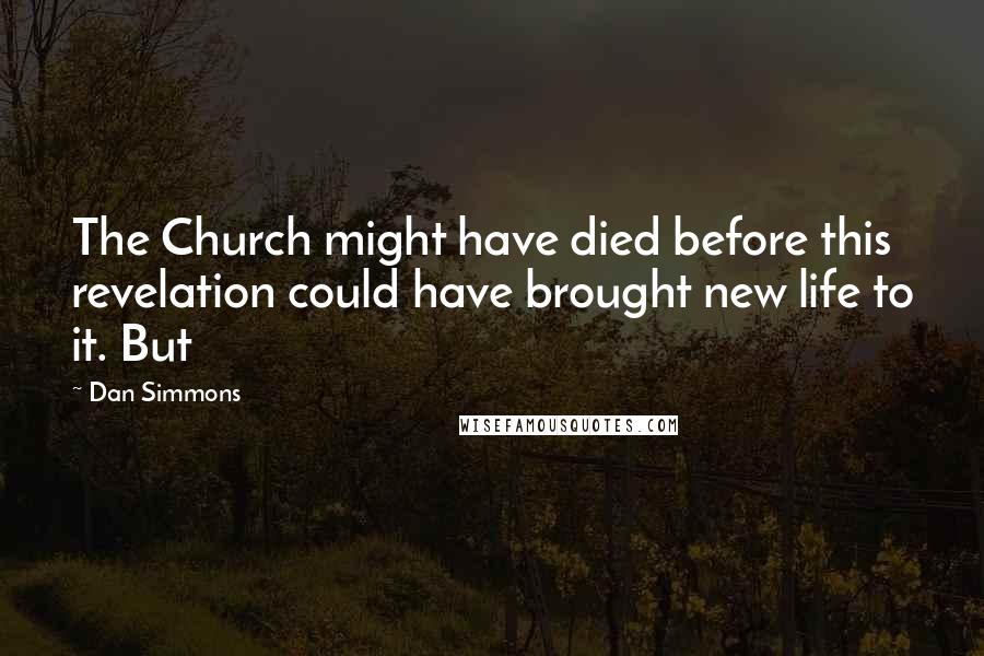 Dan Simmons Quotes: The Church might have died before this revelation could have brought new life to it. But