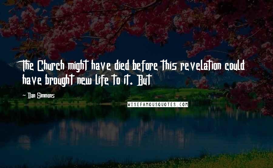 Dan Simmons Quotes: The Church might have died before this revelation could have brought new life to it. But