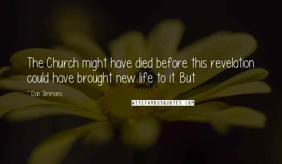 Dan Simmons Quotes: The Church might have died before this revelation could have brought new life to it. But