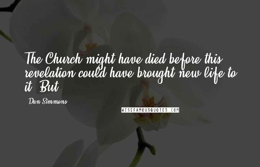 Dan Simmons Quotes: The Church might have died before this revelation could have brought new life to it. But