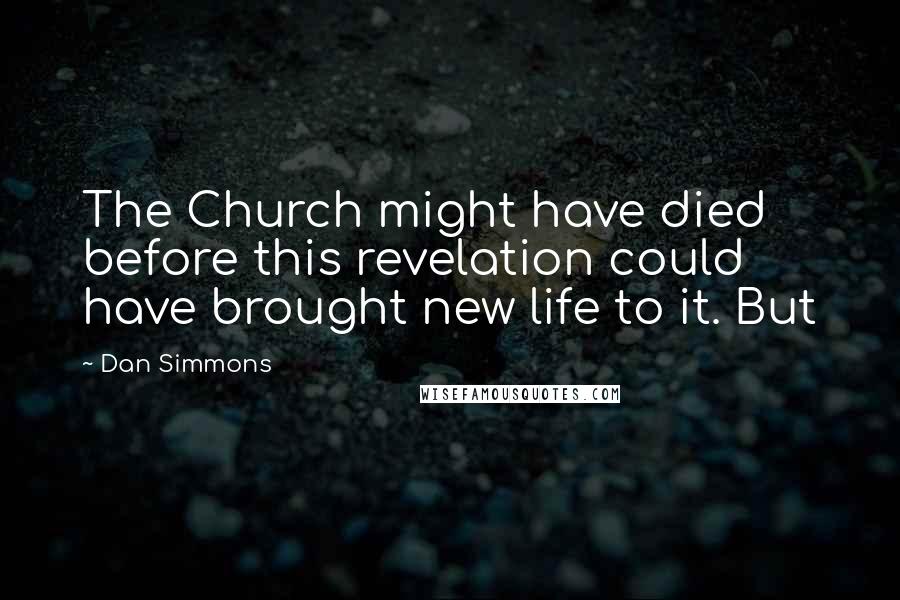 Dan Simmons Quotes: The Church might have died before this revelation could have brought new life to it. But