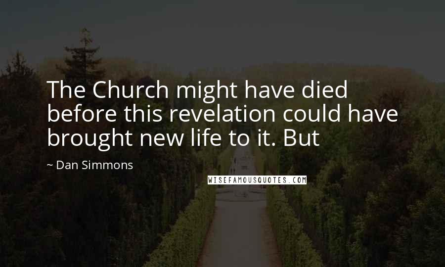 Dan Simmons Quotes: The Church might have died before this revelation could have brought new life to it. But