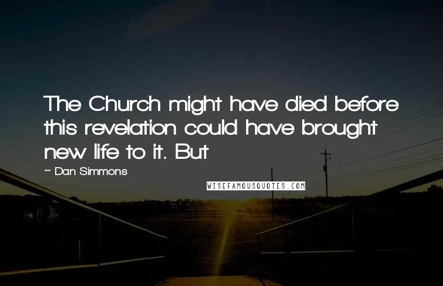 Dan Simmons Quotes: The Church might have died before this revelation could have brought new life to it. But