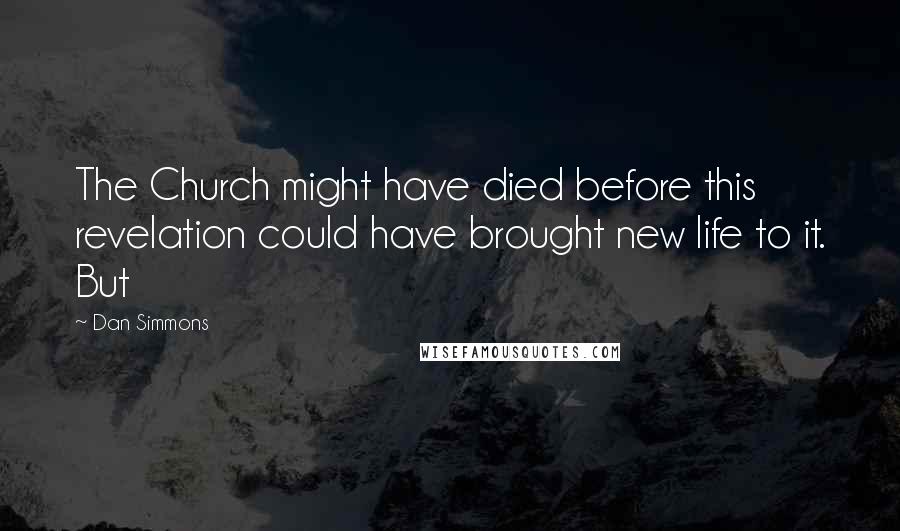 Dan Simmons Quotes: The Church might have died before this revelation could have brought new life to it. But