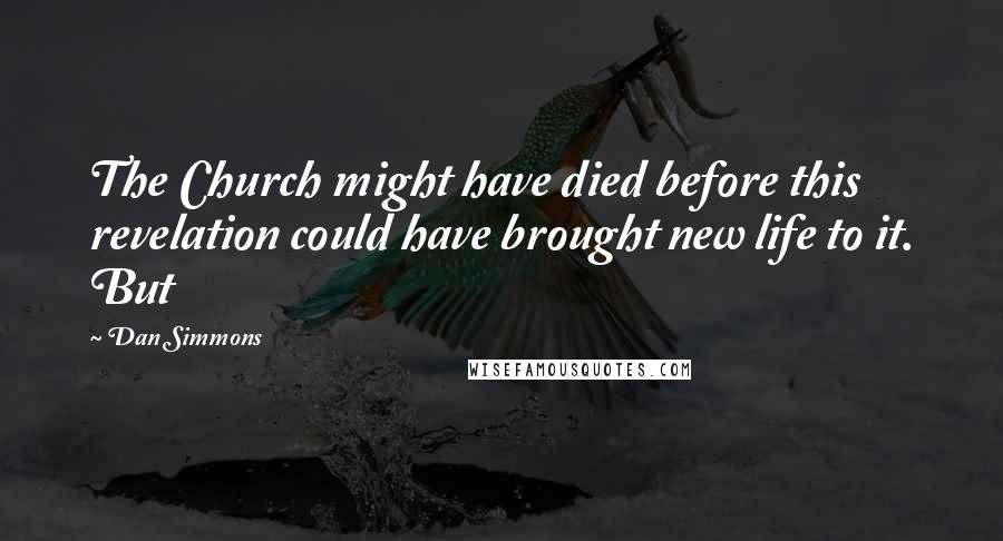 Dan Simmons Quotes: The Church might have died before this revelation could have brought new life to it. But