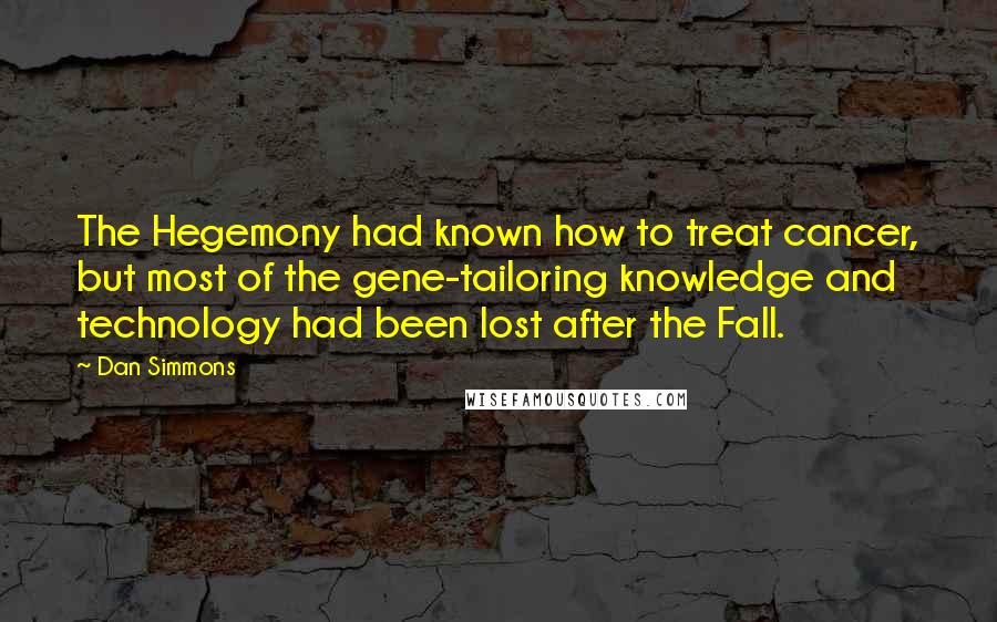 Dan Simmons Quotes: The Hegemony had known how to treat cancer, but most of the gene-tailoring knowledge and technology had been lost after the Fall.