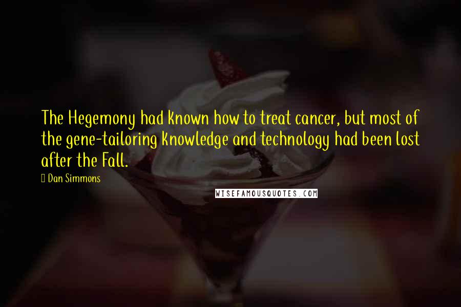 Dan Simmons Quotes: The Hegemony had known how to treat cancer, but most of the gene-tailoring knowledge and technology had been lost after the Fall.