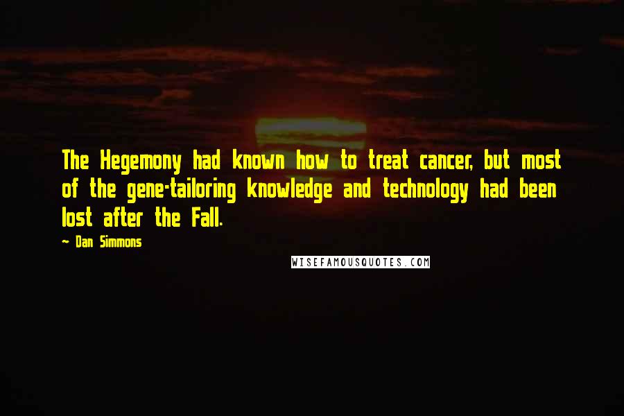 Dan Simmons Quotes: The Hegemony had known how to treat cancer, but most of the gene-tailoring knowledge and technology had been lost after the Fall.