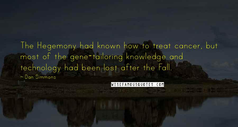 Dan Simmons Quotes: The Hegemony had known how to treat cancer, but most of the gene-tailoring knowledge and technology had been lost after the Fall.