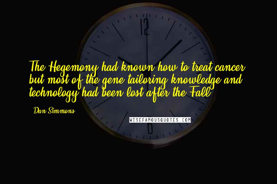 Dan Simmons Quotes: The Hegemony had known how to treat cancer, but most of the gene-tailoring knowledge and technology had been lost after the Fall.