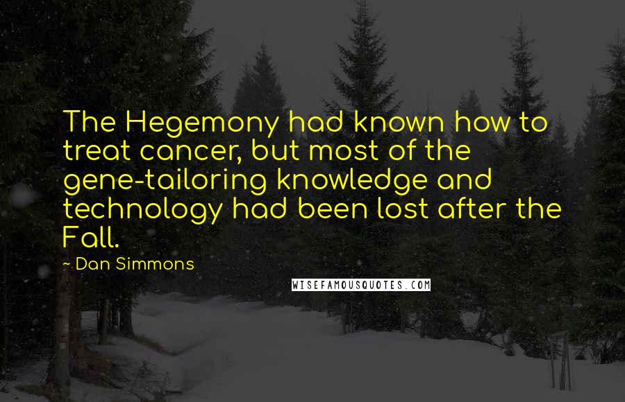 Dan Simmons Quotes: The Hegemony had known how to treat cancer, but most of the gene-tailoring knowledge and technology had been lost after the Fall.