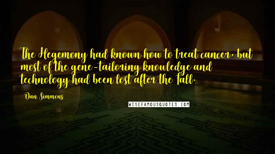 Dan Simmons Quotes: The Hegemony had known how to treat cancer, but most of the gene-tailoring knowledge and technology had been lost after the Fall.