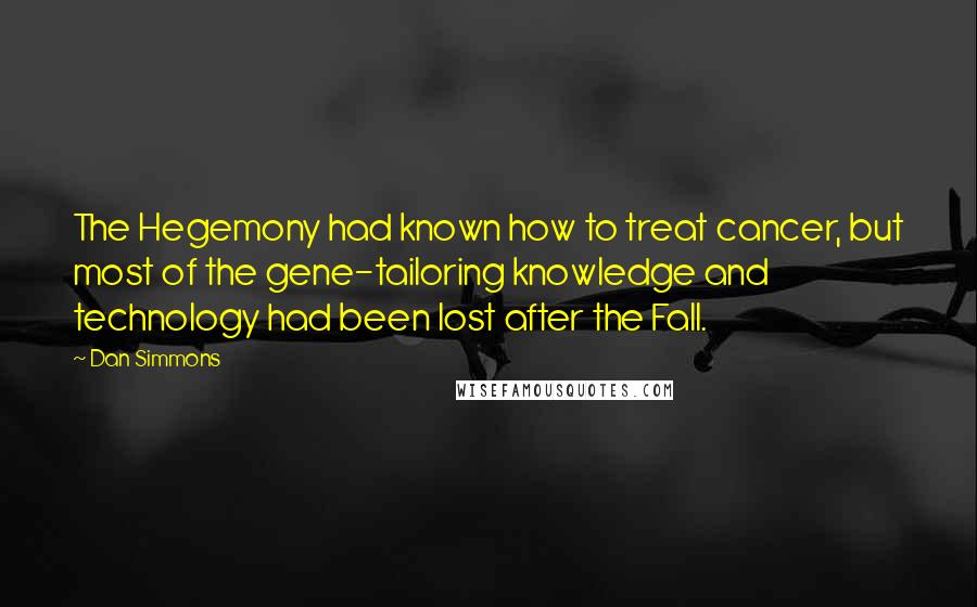 Dan Simmons Quotes: The Hegemony had known how to treat cancer, but most of the gene-tailoring knowledge and technology had been lost after the Fall.