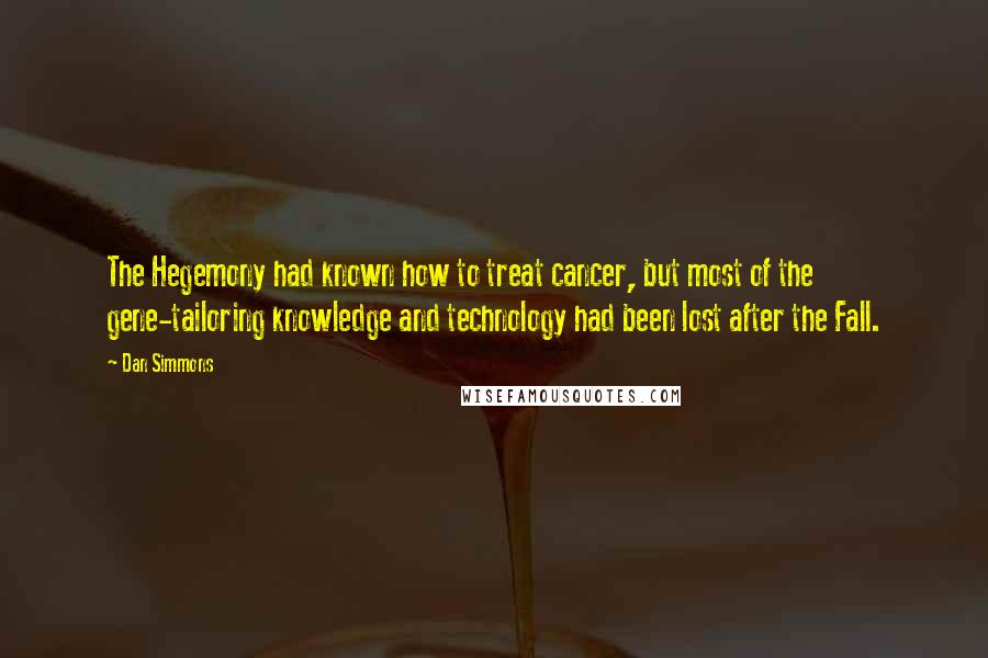 Dan Simmons Quotes: The Hegemony had known how to treat cancer, but most of the gene-tailoring knowledge and technology had been lost after the Fall.