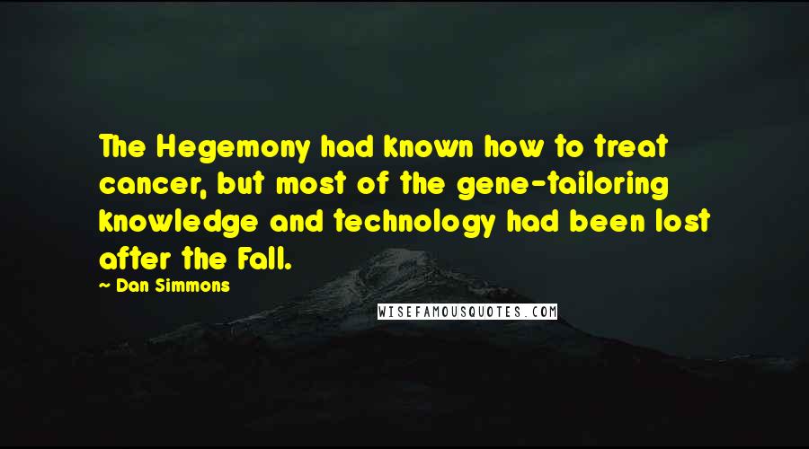 Dan Simmons Quotes: The Hegemony had known how to treat cancer, but most of the gene-tailoring knowledge and technology had been lost after the Fall.