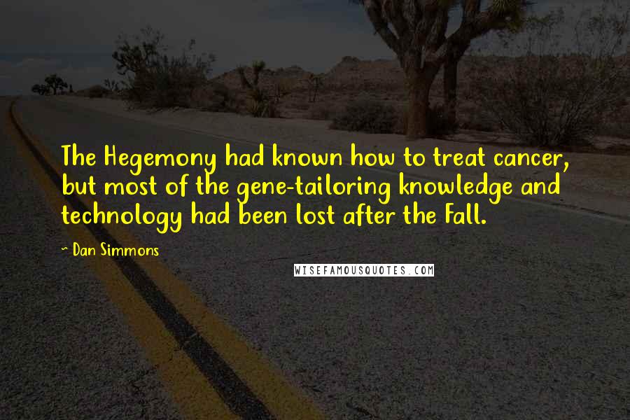 Dan Simmons Quotes: The Hegemony had known how to treat cancer, but most of the gene-tailoring knowledge and technology had been lost after the Fall.