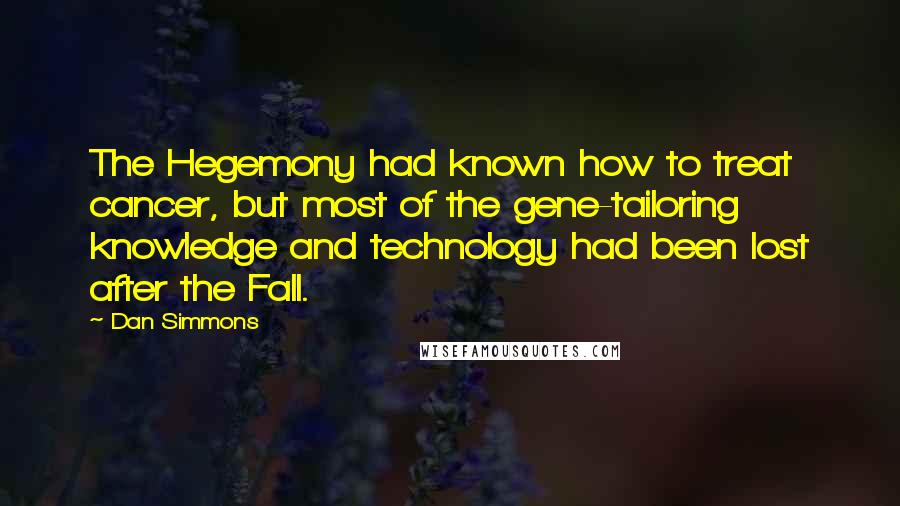 Dan Simmons Quotes: The Hegemony had known how to treat cancer, but most of the gene-tailoring knowledge and technology had been lost after the Fall.