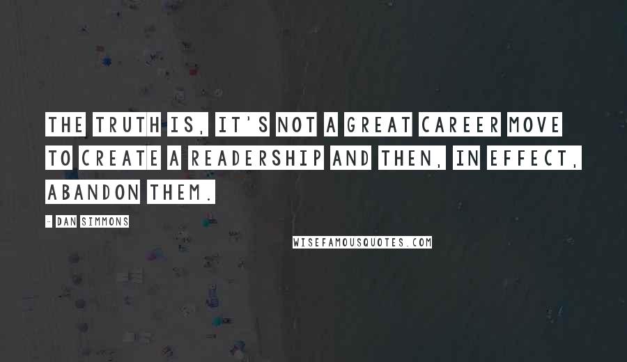 Dan Simmons Quotes: The truth is, it's not a great career move to create a readership and then, in effect, abandon them.