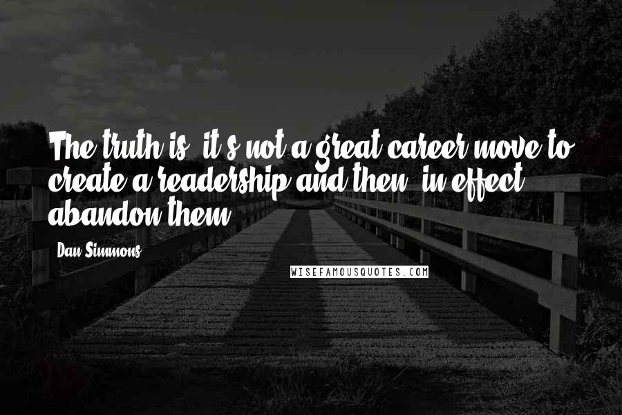 Dan Simmons Quotes: The truth is, it's not a great career move to create a readership and then, in effect, abandon them.