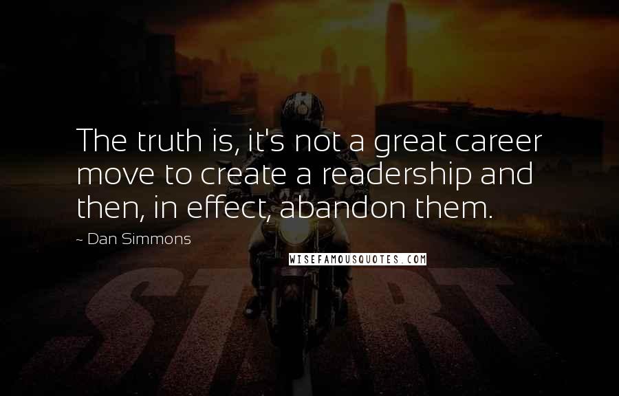 Dan Simmons Quotes: The truth is, it's not a great career move to create a readership and then, in effect, abandon them.