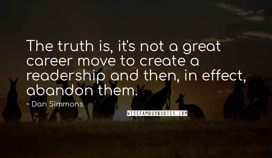 Dan Simmons Quotes: The truth is, it's not a great career move to create a readership and then, in effect, abandon them.