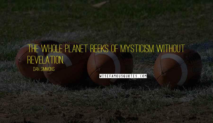 Dan Simmons Quotes: The whole planet reeks of mysticism without revelation.