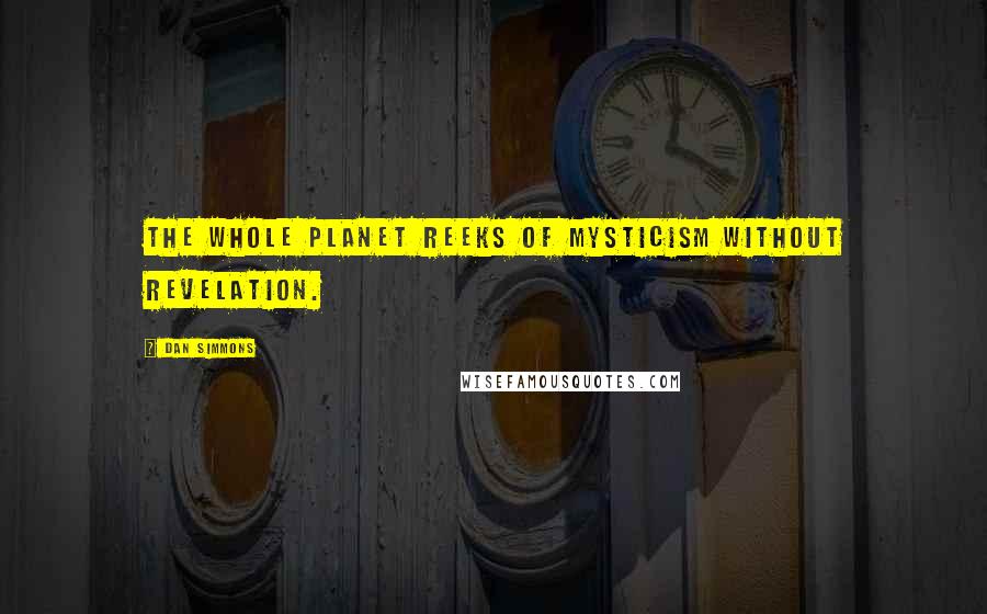 Dan Simmons Quotes: The whole planet reeks of mysticism without revelation.