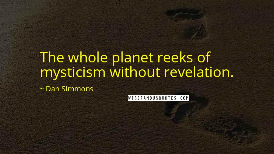 Dan Simmons Quotes: The whole planet reeks of mysticism without revelation.