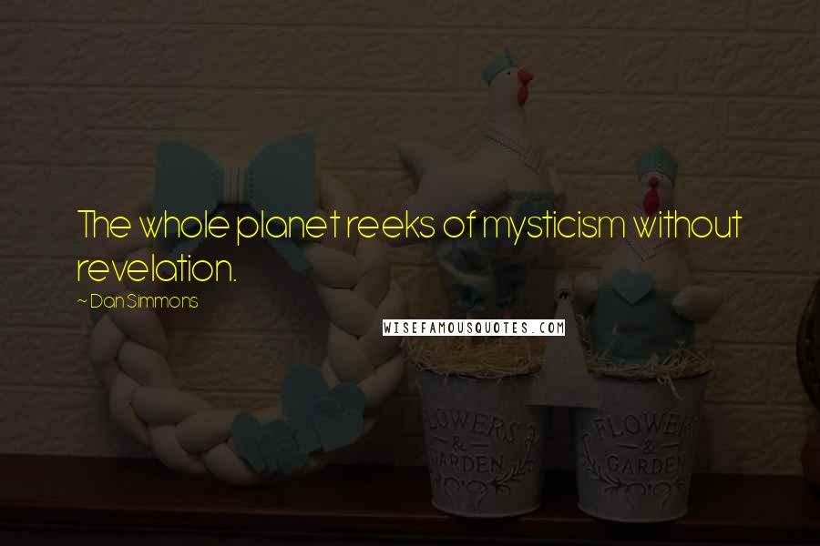 Dan Simmons Quotes: The whole planet reeks of mysticism without revelation.