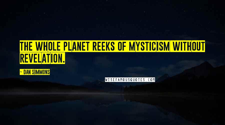 Dan Simmons Quotes: The whole planet reeks of mysticism without revelation.
