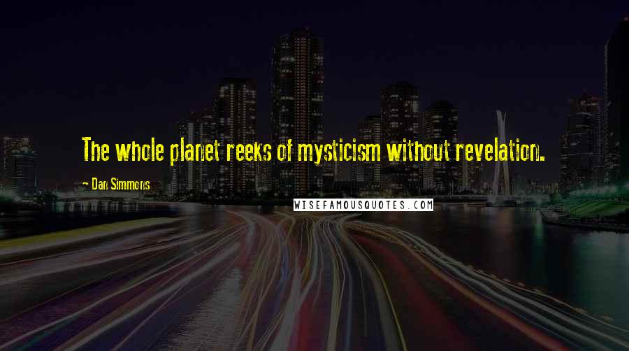 Dan Simmons Quotes: The whole planet reeks of mysticism without revelation.