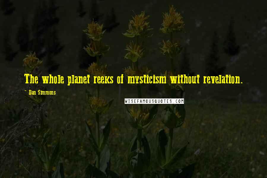 Dan Simmons Quotes: The whole planet reeks of mysticism without revelation.