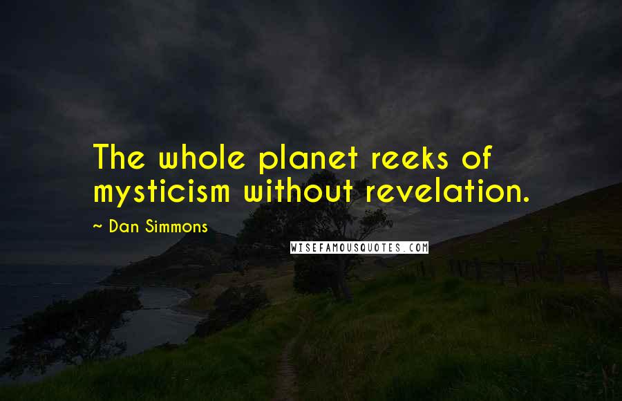 Dan Simmons Quotes: The whole planet reeks of mysticism without revelation.