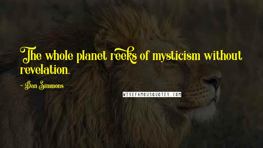 Dan Simmons Quotes: The whole planet reeks of mysticism without revelation.