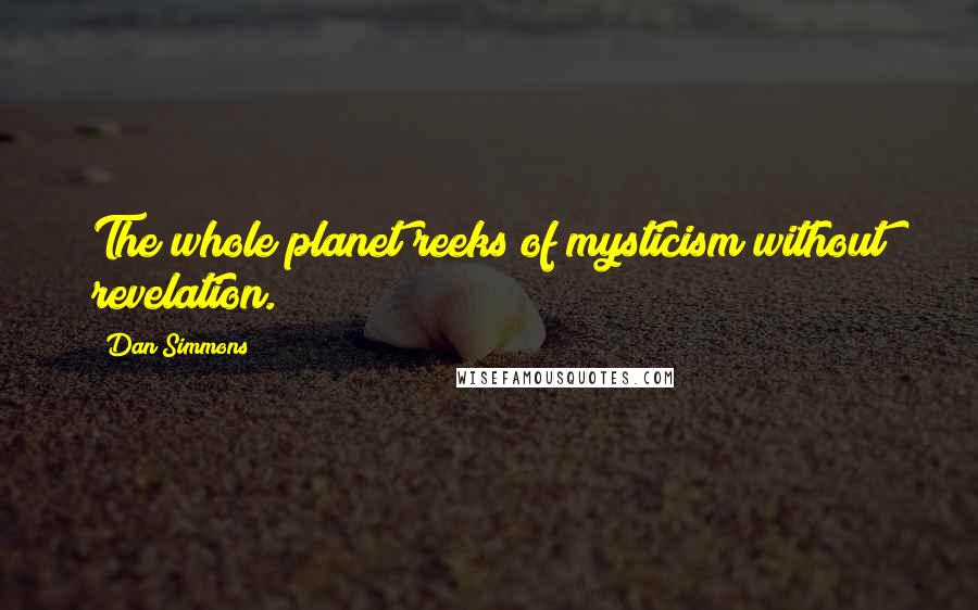 Dan Simmons Quotes: The whole planet reeks of mysticism without revelation.
