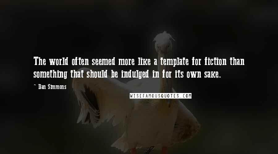 Dan Simmons Quotes: The world often seemed more like a template for fiction than something that should be indulged in for its own sake.