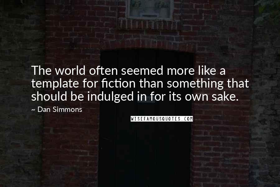 Dan Simmons Quotes: The world often seemed more like a template for fiction than something that should be indulged in for its own sake.