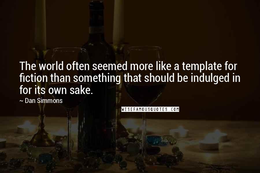 Dan Simmons Quotes: The world often seemed more like a template for fiction than something that should be indulged in for its own sake.