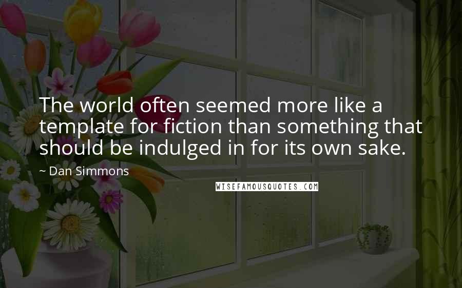 Dan Simmons Quotes: The world often seemed more like a template for fiction than something that should be indulged in for its own sake.