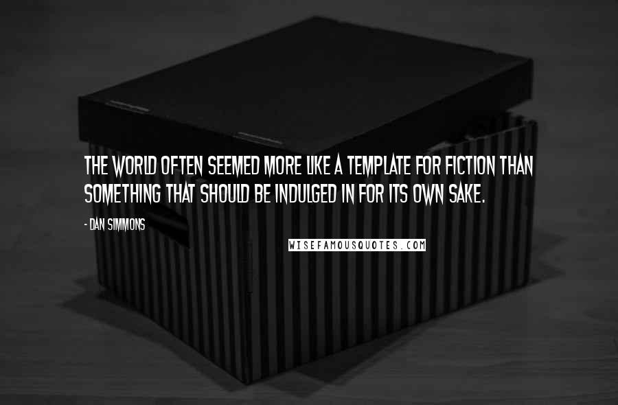 Dan Simmons Quotes: The world often seemed more like a template for fiction than something that should be indulged in for its own sake.