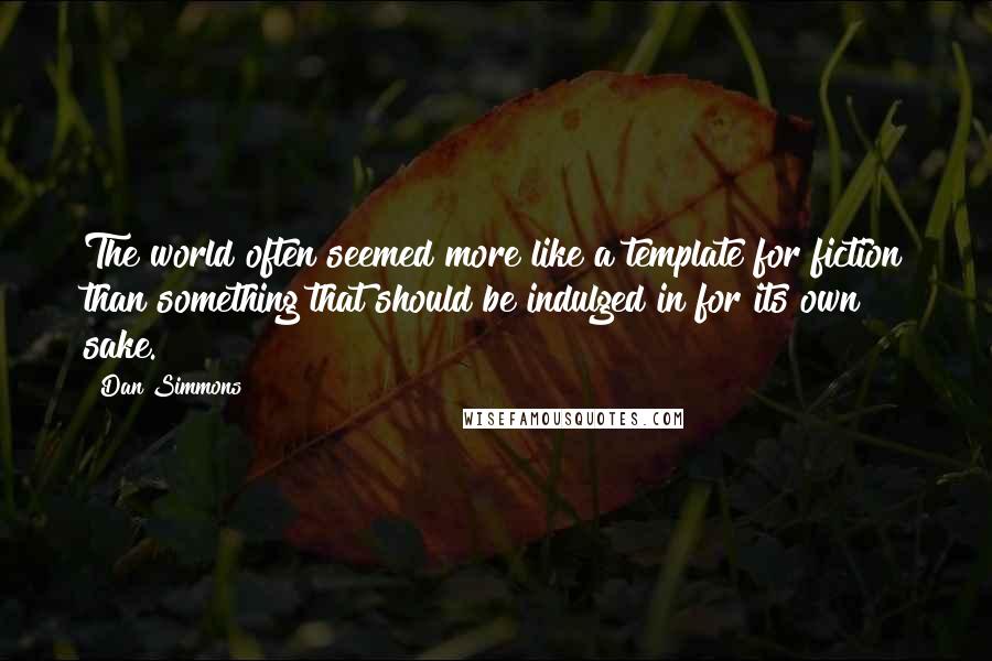 Dan Simmons Quotes: The world often seemed more like a template for fiction than something that should be indulged in for its own sake.