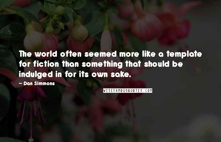 Dan Simmons Quotes: The world often seemed more like a template for fiction than something that should be indulged in for its own sake.