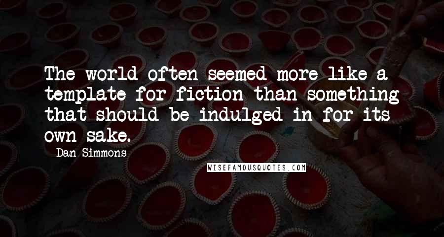 Dan Simmons Quotes: The world often seemed more like a template for fiction than something that should be indulged in for its own sake.