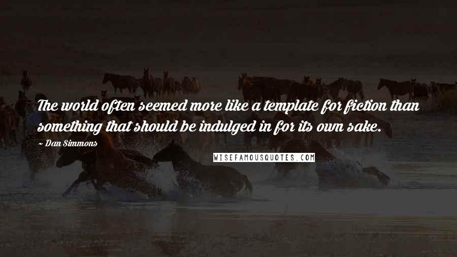 Dan Simmons Quotes: The world often seemed more like a template for fiction than something that should be indulged in for its own sake.